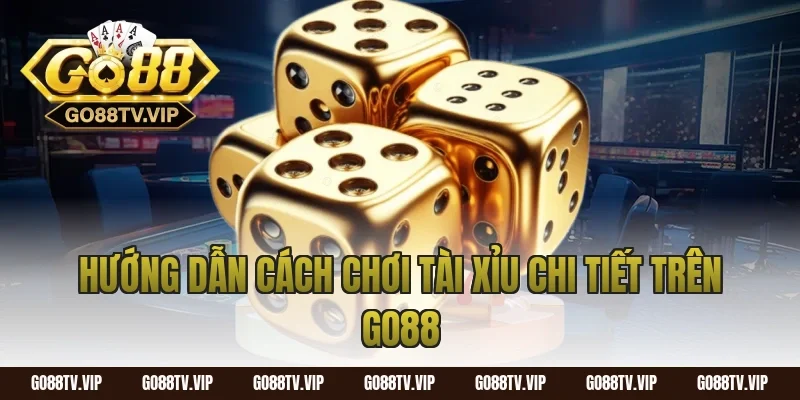 Hướng dẫn cách chơi tài xỉu chi tiết trên Go88