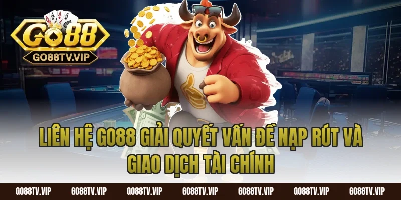 Liên hệ Go88 giải quyết vấn đề nạp rút và giao dịch tài chính